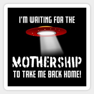 I'm waiting for the MOTHERSHIP to take me back home! Magnet